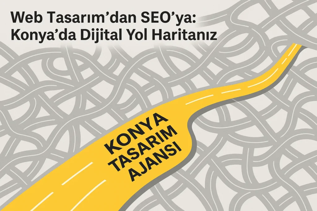 Konya Web Tasarım ve Seo Çözümleri, Dijital Yol Haritanız